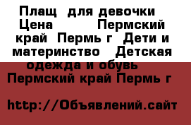 Плащ  для девочки › Цена ­ 500 - Пермский край, Пермь г. Дети и материнство » Детская одежда и обувь   . Пермский край,Пермь г.